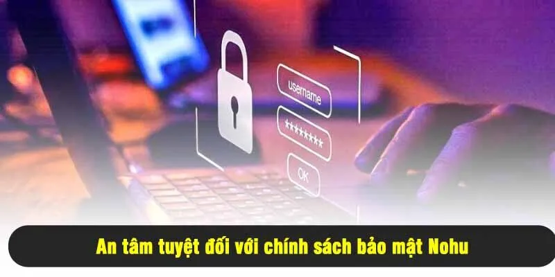 An tâm tuyệt đối với chính sách bảo mật Nohu