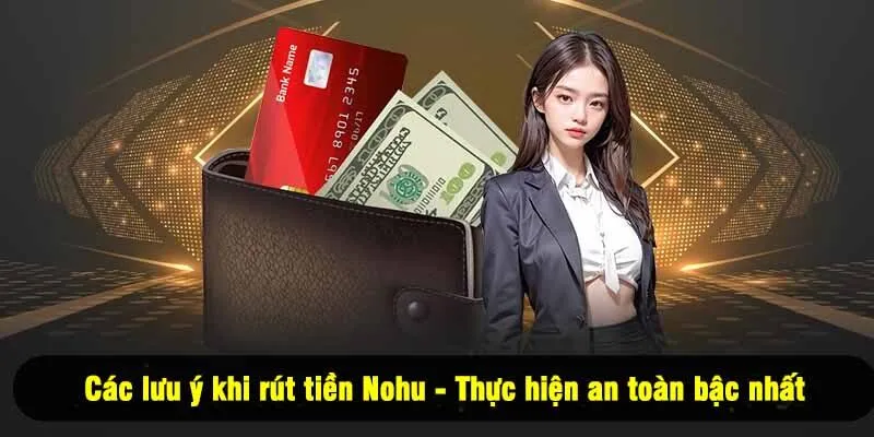 Các lưu ý khi rút tiền Nohu - Thực hiện an toàn bậc nhất