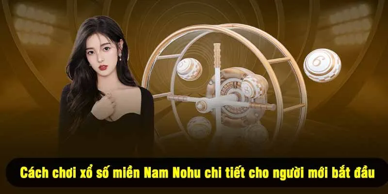 Cách chơi xổ số miền Nam Nohu chi tiết cho người mới bắt đầu
