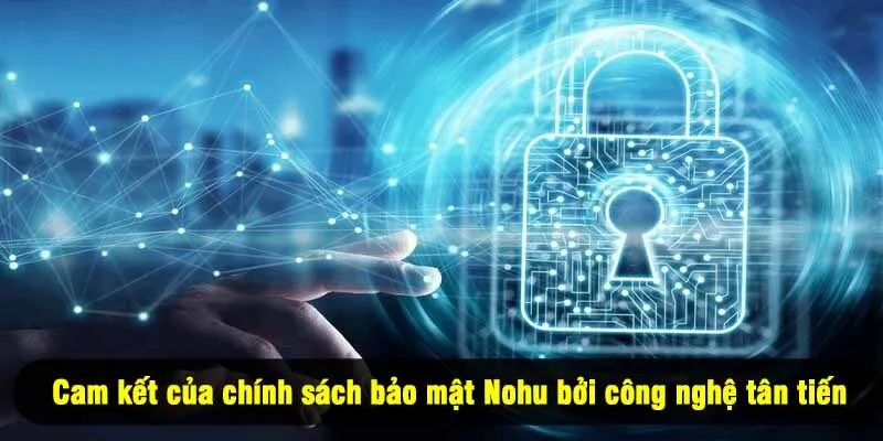 Cam kết của chính sách bảo mật Nohu bởi công nghệ tân tiến