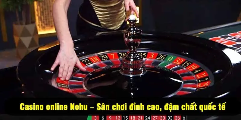 Casino online Nohu – Sân chơi đỉnh cao, đậm chất quốc tế