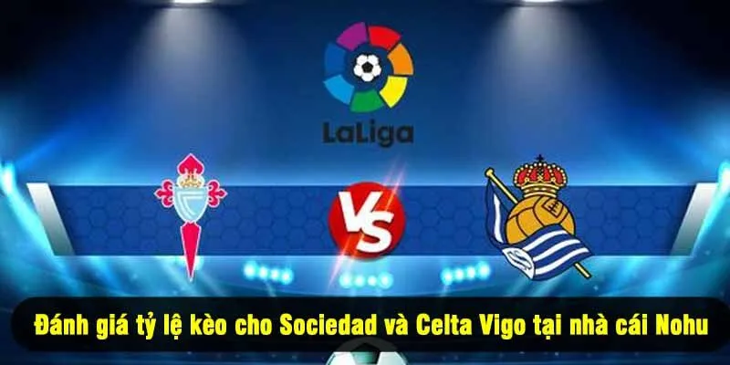 Đánh giá tỷ lệ kèo cho Sociedad và Celta Vigo tại nhà cái Nohu
