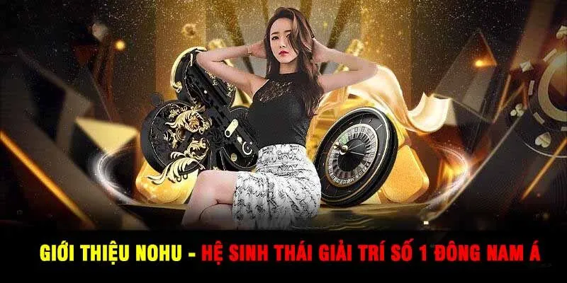 Giới Thiệu Nohu - Hệ Sinh Thái Giải Trí Số 1 Đông Nam Á