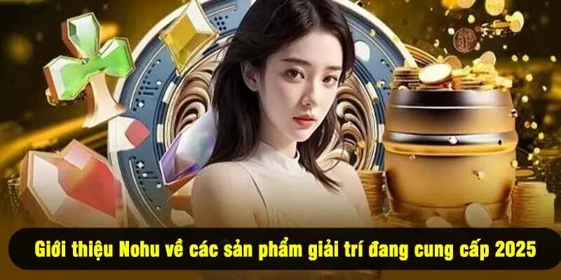 Giới thiệu Nohu về các sản phẩm giải trí đang cung cấp 2025