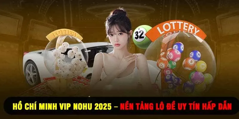 Hồ Chí Minh Vip Nohu 2025 – Nền Tảng Lô Đề Uy Tín Hấp Dẫn