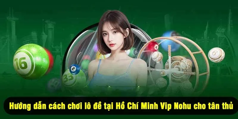 Hướng dẫn cách chơi lô đề tại Hồ Chí Minh Vip Nohu cho tân thủ