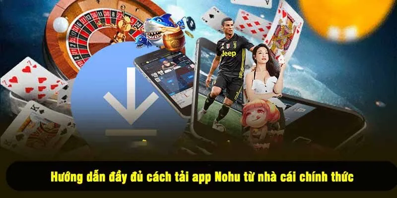 Hướng dẫn đầy đủ cách tải app Nohu từ nhà cái chính thức