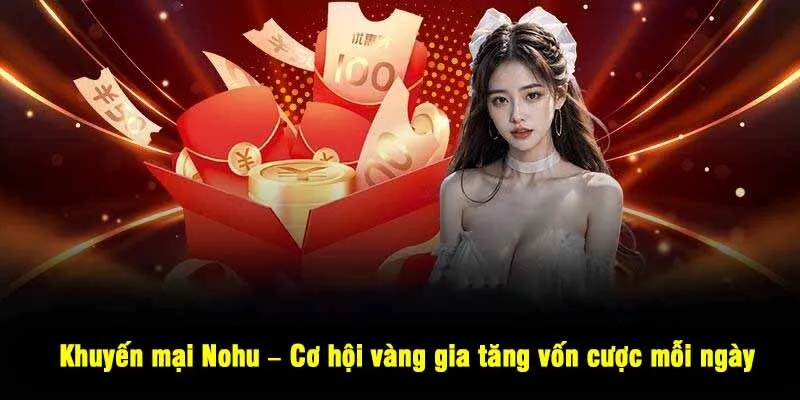 Khuyến mại Nohu – Cơ hội vàng gia tăng vốn cược mỗi ngày