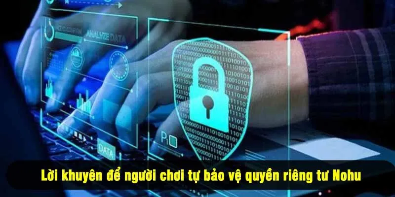 Lời khuyên để người chơi tự bảo vệ quyền riêng tư Nohu