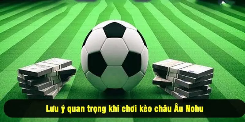Lưu ý quan trọng khi chơi kèo châu Âu Nohu
