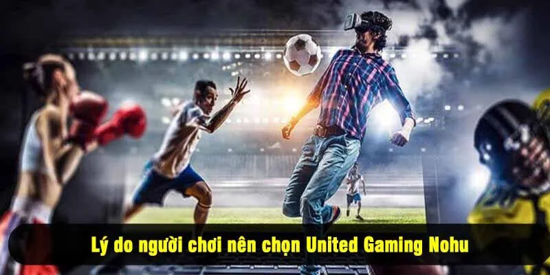 Lý do người chơi nên chọn United Gaming Nohu