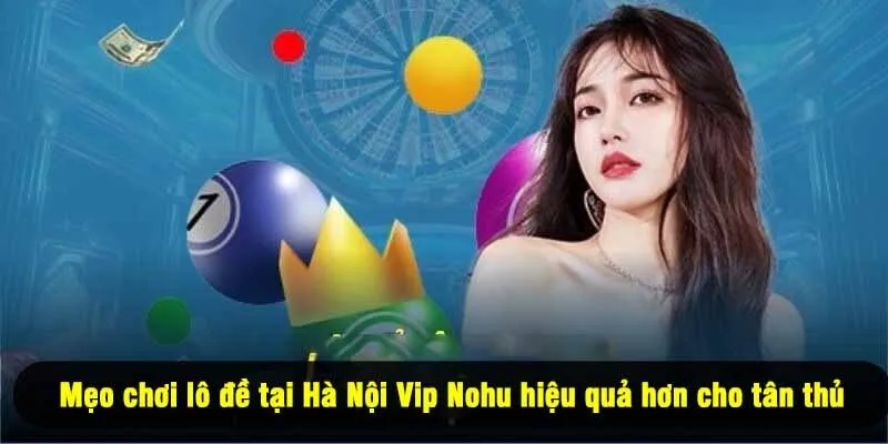 Mẹo chơi lô đề tại Hà Nội Vip Nohu hiệu quả hơn cho tân thủ