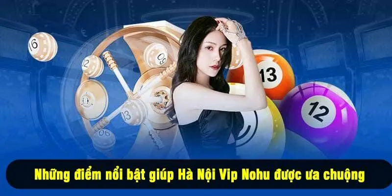 Những điểm nổi bật giúp Hà Nội Vip Nohu được ưa chuộng