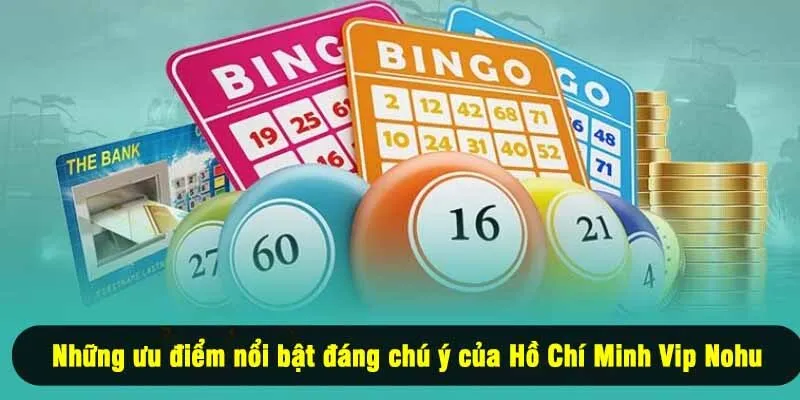 Những ưu điểm nổi bật đáng chú ý của Hồ Chí Minh Vip Nohu