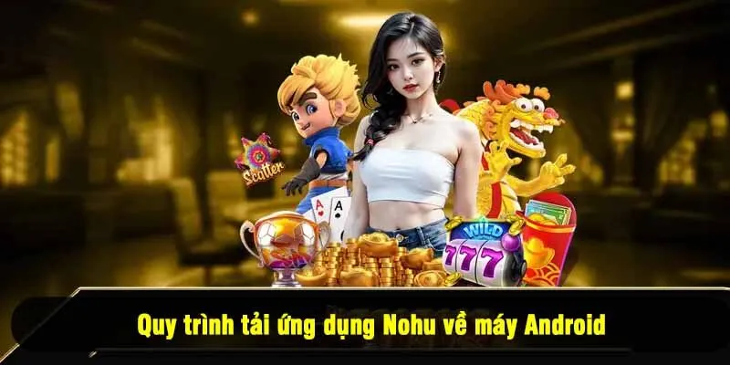 Quy trình tải ứng dụng Nohu về máy Android