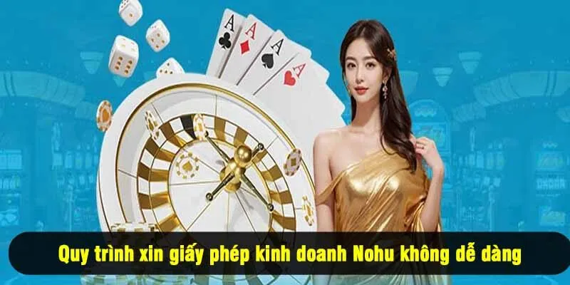 Quy trình xin giấy phép kinh doanh Nohu không dễ dàng