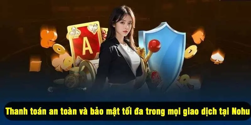 Thanh toán an toàn và bảo mật tối đa trong mọi giao dịch tại Nohu