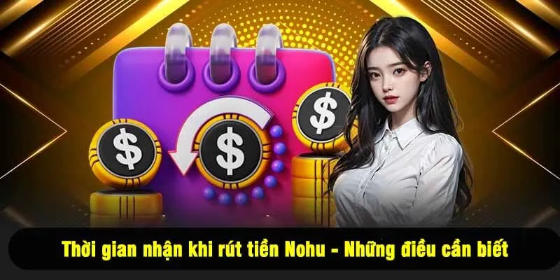 Thời gian nhận khi rút tiền Nohu - Những điều cần biết