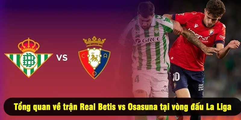 Tổng quan về trận Real Betis vs Osasuna tại vòng đấu La Liga