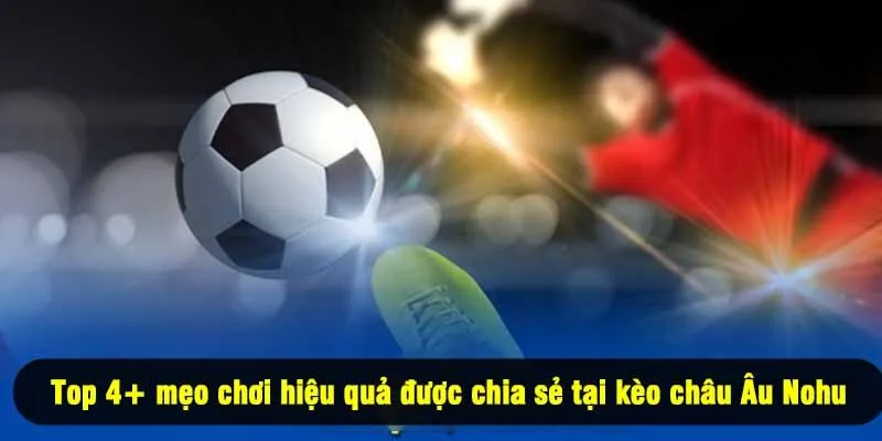 Top 4+ mẹo chơi hiệu quả được chia sẻ tại kèo châu Âu Nohu