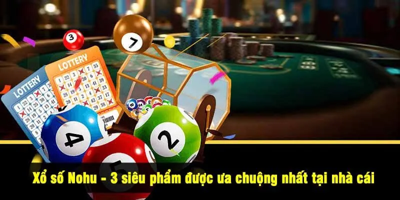 Xổ số Nohu - 3 siêu phẩm được ưa chuộng nhất tại nhà cái